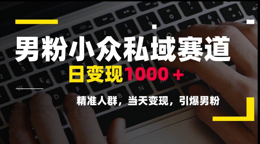 （15092期）男粉小众私域赛道，日变现1000＋，精准人群，当天变现，引爆男粉-领学通