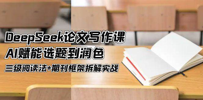 DeepSeek论文写作课，AI赋能选题到润色，三级阅读法+期刊框架拆解实战-领学通