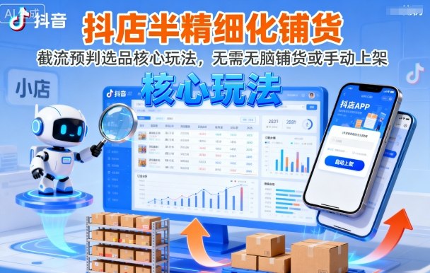 抖店半精细化铺货，截流预判选品核心玩法，无需无脑铺货或手动上架（更新9月）-领学通
