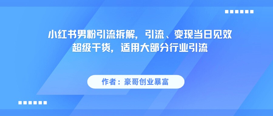 小红书男粉引流，超级干货，引流变现当日见效-领学通