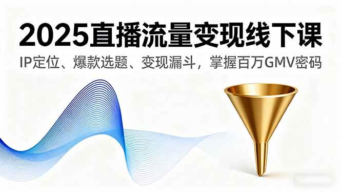 （16062期）2025直播流量变现线下课，IP定位、爆款选题、变现漏斗，掌握百万GMV密码-领学通