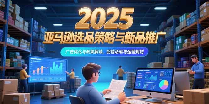 （15347期）2025亚马逊选品策略与新品推广，广告优化与政策解读，促销活动与运营规划-领学通