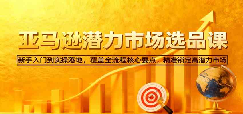 亚马逊从0到1选品课,新手入门到实操落地,覆盖全流程核心要点,精准锁定高潜力市场-领学通