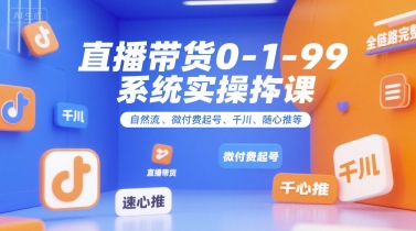 直播带货0~1~99系统实操课，自然流、微付费起号、千川、随心推等，直播带货全链路完整逻辑-领学通