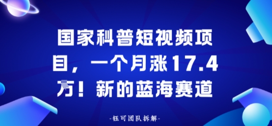 国家科普短视频项目,一个月涨17.4W!新的蓝海赛道-领学通