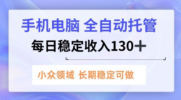 手机电脑,全自动托管,每日稳定收入130+,小众领域内容长期可做【揭秘】-领学通