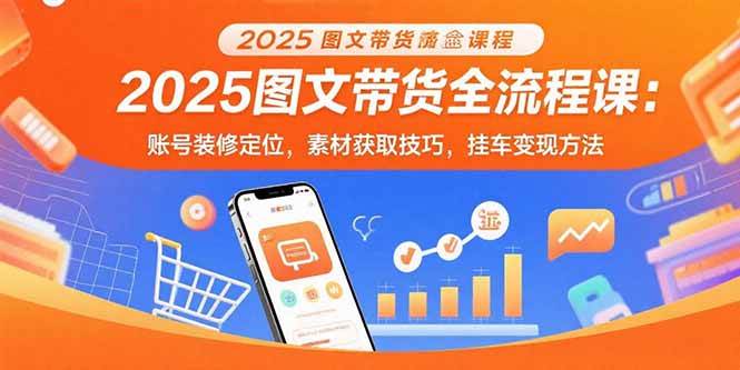 (15716期)2025图文带货全流程课:账号装修定位,素材获取技巧,挂车变现方法-领学通