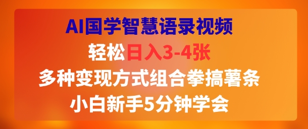 AI国学智慧语录视频，轻松日入3-4张，多种变现方式组合拳搞薯条，小白新手5分钟学会-领学通