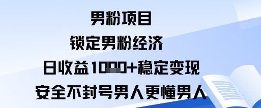男粉项目:锁定男粉经济日收益1k+稳定变现安全不封号,男人更懂男人-领学通