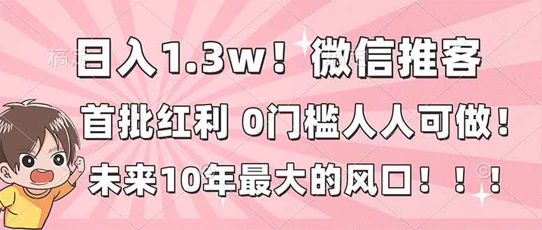 (16969期)日入1.3w!微信推客,首批红利,未来10年最大的风口,0门槛,人人可做!-领学通