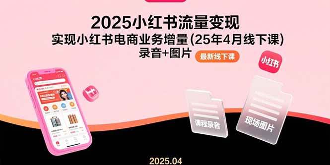 （15601期）2025小红书流量变现，实现小红书电商业务增量(25年4月线下课)录音+图片-领学通