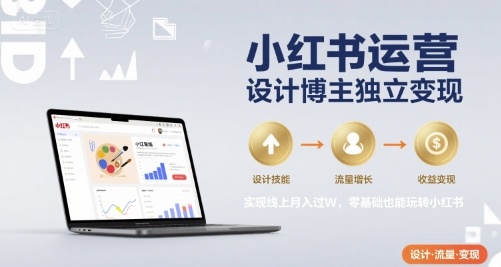小红书运营设计博主独立变现，实现线上月入过W，零基础也能玩转小红书-领学通