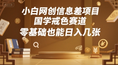 小白网创信息差项目，国学戒色赛道，零基础也能日入几张-领学通