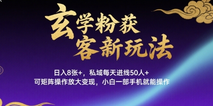 玄学粉获客新玩法日入8张+， 私域每天进线50人+，可矩阵操作放大变现，小白一部手机就能操作-领学通