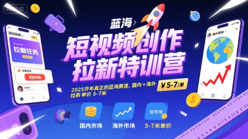 短视频创作拉新特训营，2025开年真正的蓝海赛道，国内+海外，拉新单价5-7米-领学通