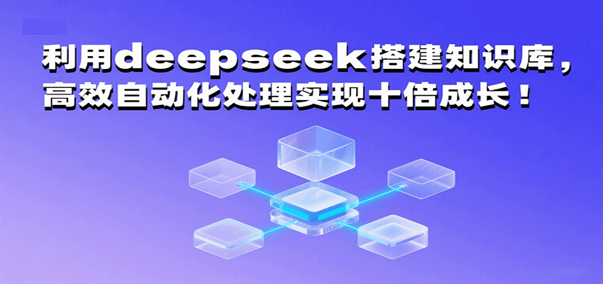 利用deepseek搭建知识库，高效自动化处理实现十倍成长！-领学通