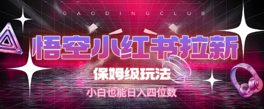悟空小红书拉新，保姆级玩法，小白也能日入四位数-领学通