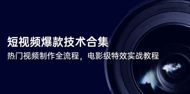（14984期）短视频爆款技术合集，热门视频制作全流程，电影级特效实战教程-领学通