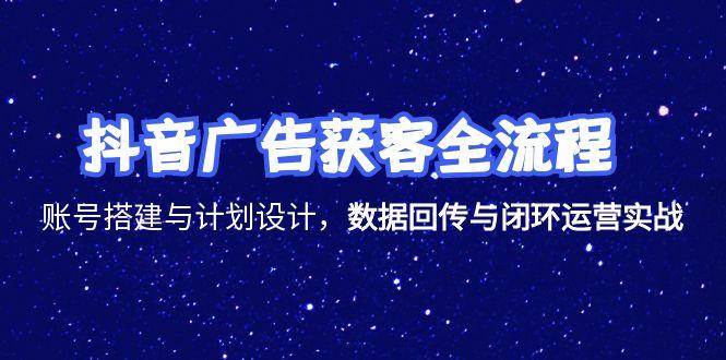 （15122期）抖音广告获客全流程，账号搭建与计划设计，数据回传与闭环运营实战-领学通